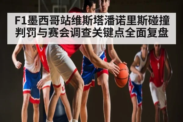 F1墨西哥站维斯塔潘诺里斯碰撞判罚与赛会调查关键点全面复盘