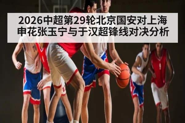 2026中超第29轮北京国安对上海申花张玉宁与于汉超锋线对决分析