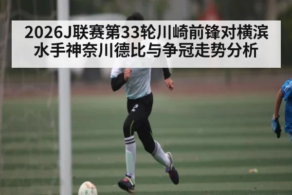 2026J联赛第33轮川崎前锋对横滨水手神奈川德比与争冠走势分析