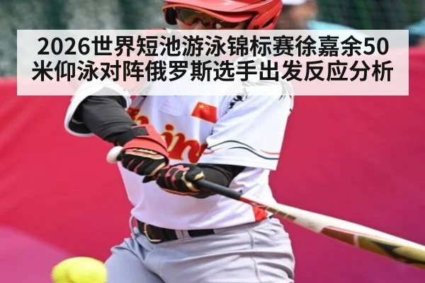 2026世界短池游泳锦标赛徐嘉余50米仰泳对阵俄罗斯选手出发反应分析